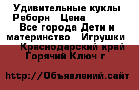 Удивительные куклы Реборн › Цена ­ 6 500 - Все города Дети и материнство » Игрушки   . Краснодарский край,Горячий Ключ г.